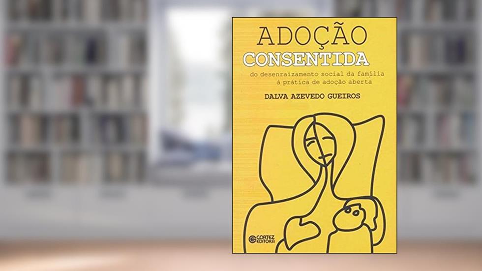 Adoção consentida: do desenraizamento social da família à prática de adoção aberta, do autor Dalva Azevedo Gueiros