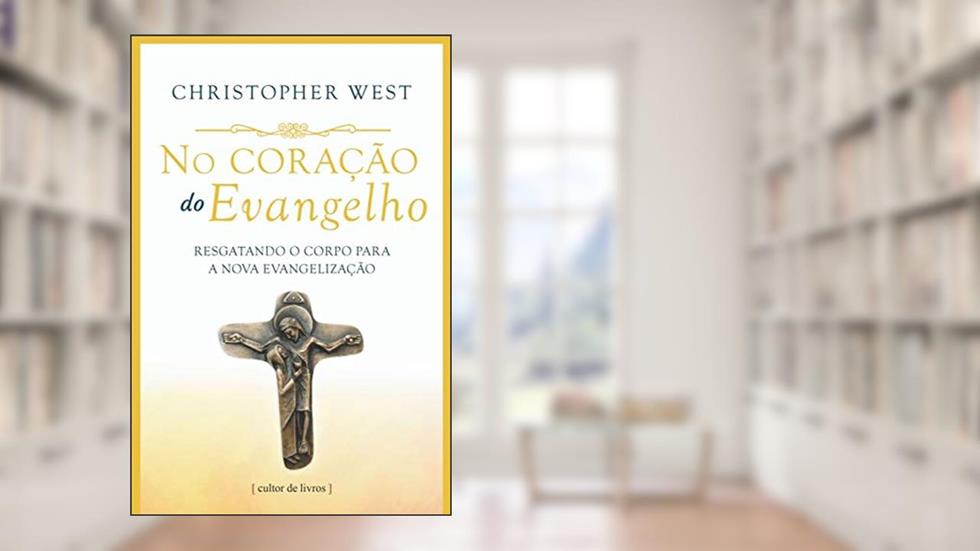 No Coração do Evangelho - Resgatando o Corpo Para a Nova Evangelização, do autor Christopher West