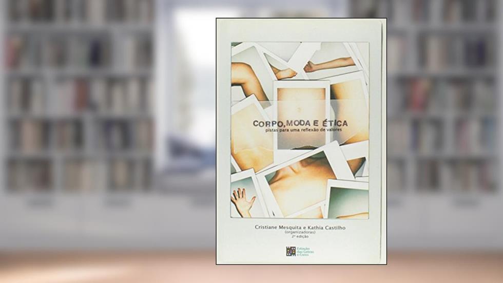 Corpo, Moda e Ética - Pistas Para Uma Reflexão de Valores, do autor Cristiane Mesquita