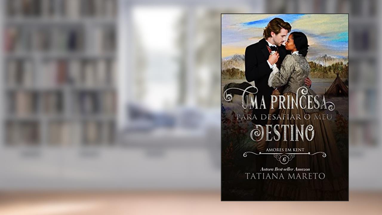 Uma Princesa para Desafiar o meu Destino (Amores em Kent Livro 6), do autor Tatiana Mareto