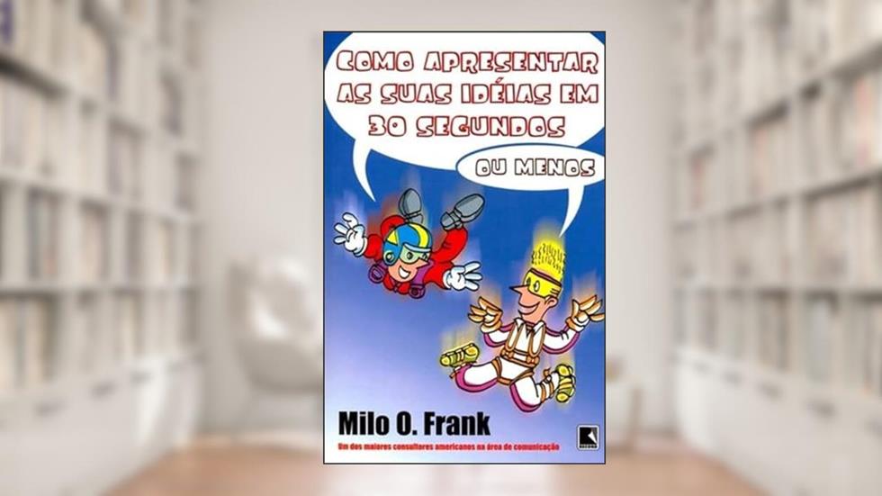 Como apresentar as suas idéias em 30 segundos - ou menos, do autor Milo O. Frank