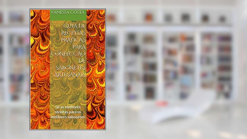Guia de Receitas práticas para confecção de sabonetes artesanais: Só as melhores receitas para os melhores sabonetes, do autor Vanessa Cósta