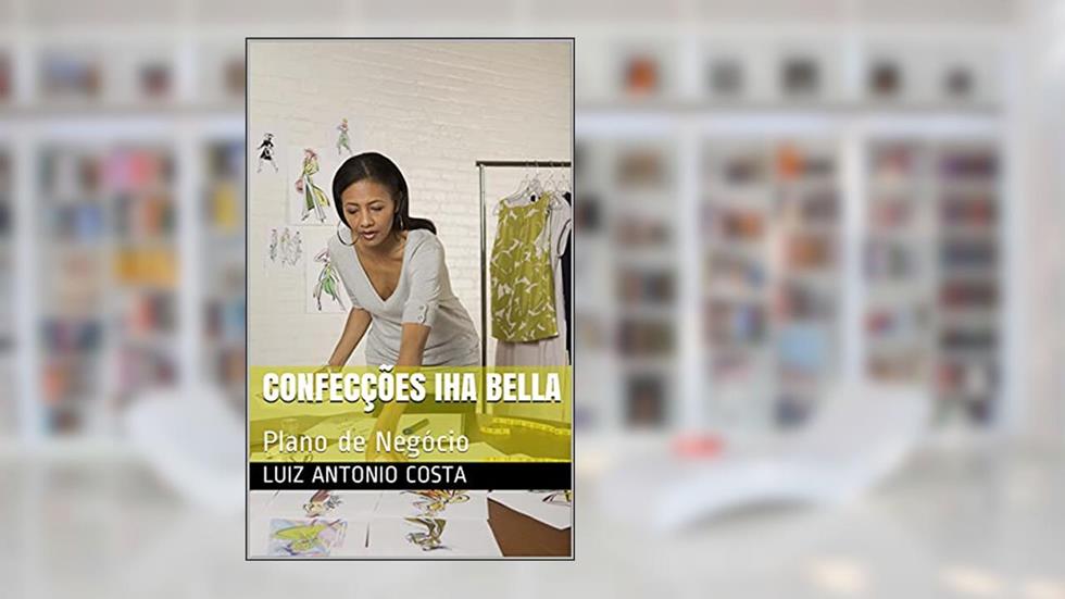 Confecções Iha Bella: Plano de Negócio (PLANOS DE NEGÓCIOS Livro 2), do autor Luiz Antonio Costa; Luiz Costa