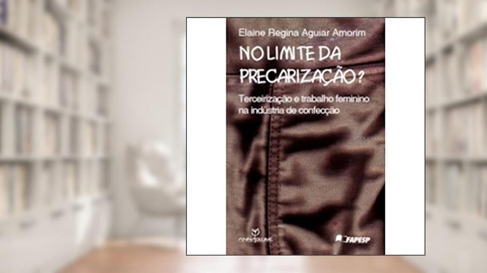 No Limite da Precarização? Terceirização e Trabalho Feminino na Indústria de Confecção, do autor Elaine Regina Aguiar Amorin