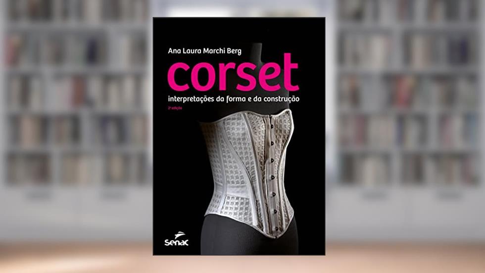 Corset: interpretação da forma e da construção, do autor Ana Laura Marchi Berg