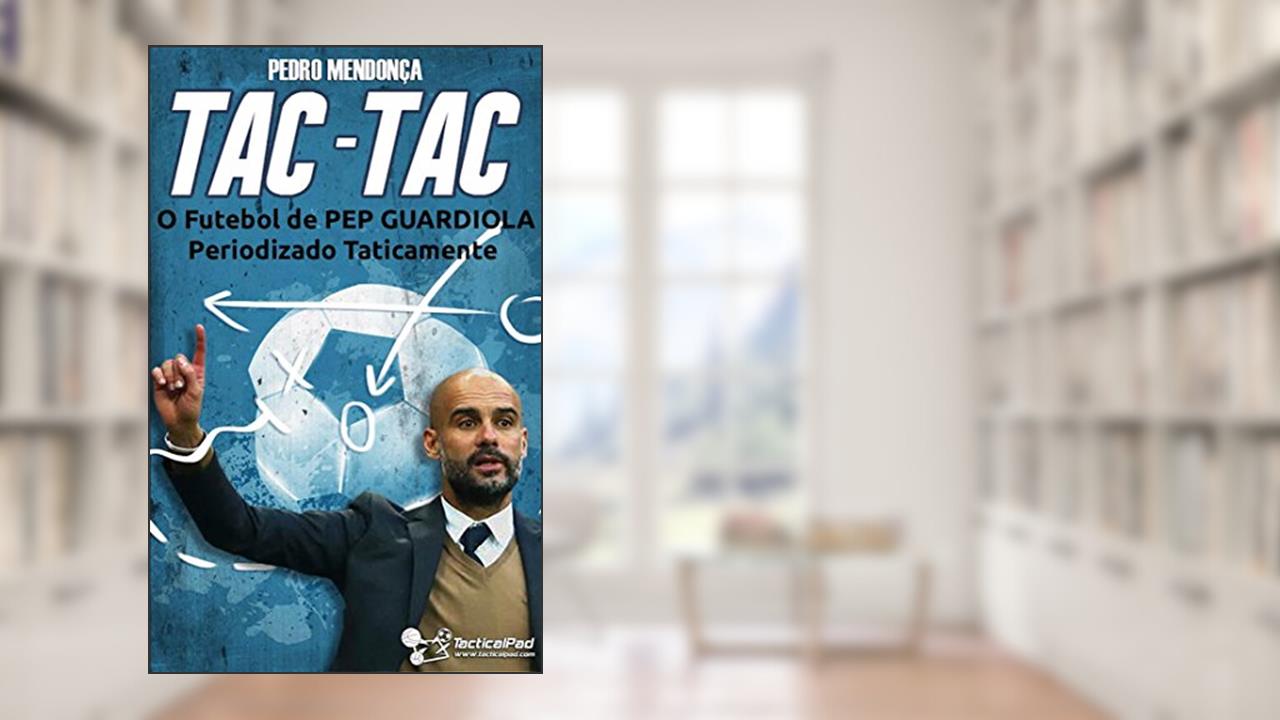 Tac-Tac: O Futebol de Pep Guardiola Periodizado Taticamente, do autor Pedro Mendonça