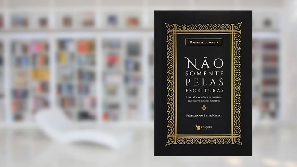NÃO SOMENTE PELAS ESCRITURAS, do autor ROBERT A. SUNGENIS