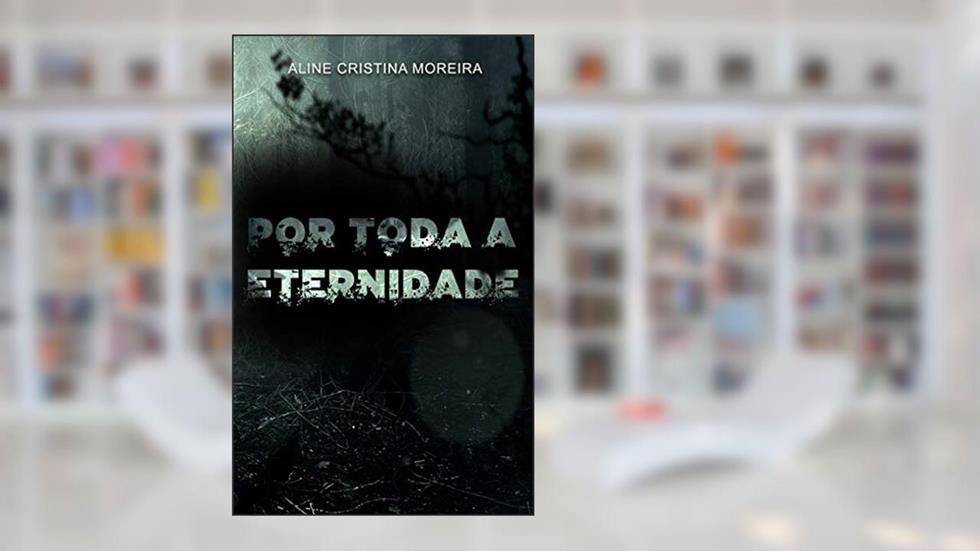 Por Toda a Eternidade, do autor Aline Cristina Moreira