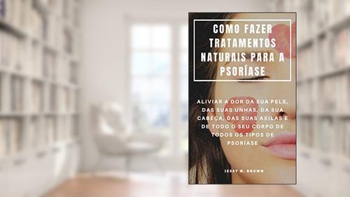 Capa de COMO FAZER TRATAMENTOS NATURAIS PARA A PSORÍASE : ALIVIAR A DOR DA SUA PELE, DAS SUAS UNHAS, DA SUA CABEÇA, DAS SUAS AXILAS E DE TODO O SEU CORPO DE TODOS OS TIPOS DE PSORÍASE, do autor Jessy M. Brown