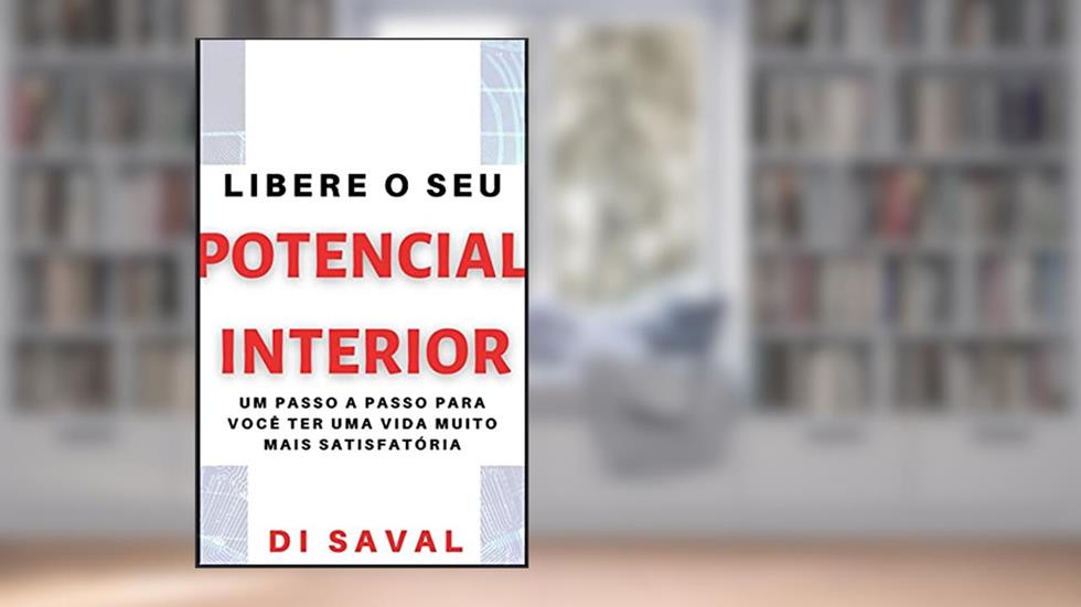 Libere o Seu POTENCIAL INTERIOR: Um passo a passo para você ter uma vida muito mais satisfatória, do autor Di Saval