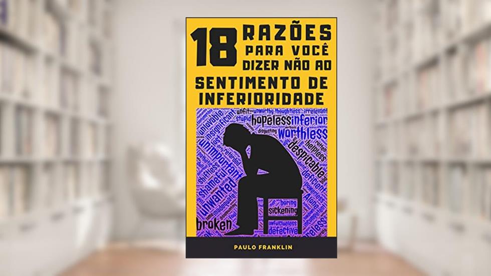 18 Razões Para Você Dizer Não ao Sentimento de Inferioridade, do autor Paulo Franklin