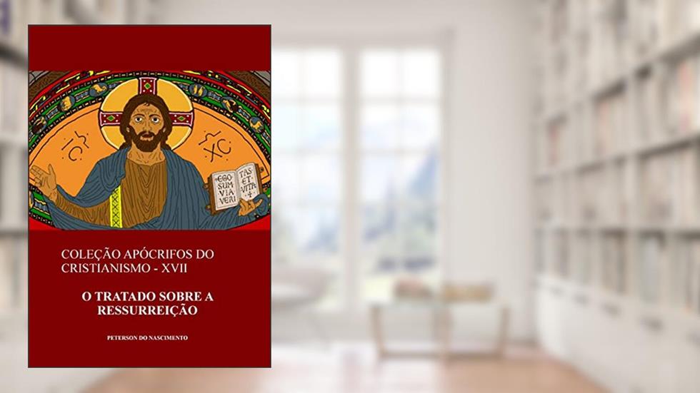 O Tratado sobre a Ressurreição (Coleção Apócrifos do Cristianismo Livro 17), do autor Peterson do Nascimento