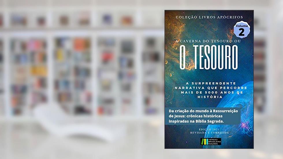 A CAVERNA DO TESOURO: OU O TESOURO (DA CRIAÇÃO DO MUNDO À RESSURREIÇÃO DE JESUS: CRÔNICAS HISTÓRICAS INSPIRADAS NA BÍBLIA) (Coleção Livros Apócrifos Livro 2), do autor Efrém da Síria