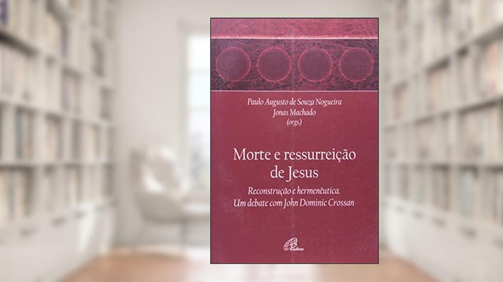 A morte e a ressurreição de Jesus: Um debate com John Dominic Crossan, do autor Paulo Augusto de Souza Nogueira
