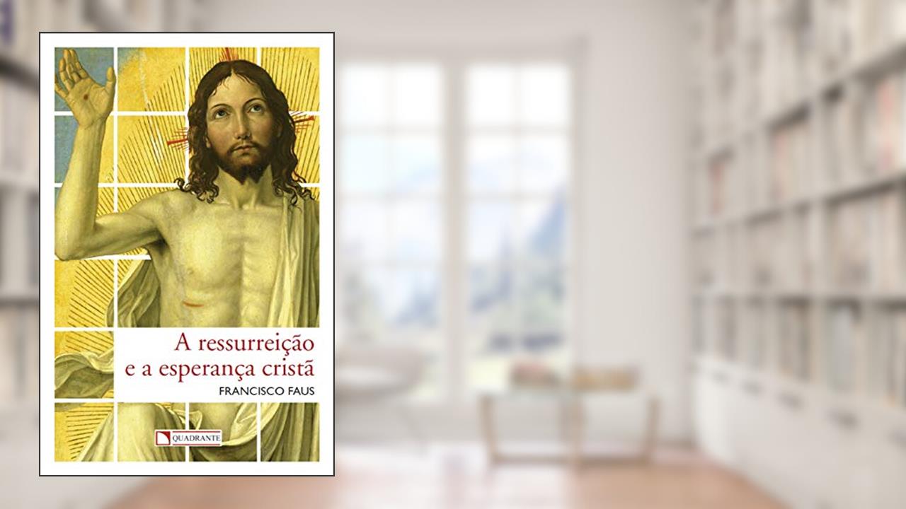 A ressurreição e a esperança cristã, do autor Francisco Faus