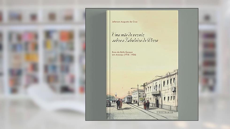 Uma mão de verniz sobre o Tabuleiro de Pirro: Ecos da Belle Époque em Aracaju (1918-1926), do autor Jeferson Augusto da Cruz