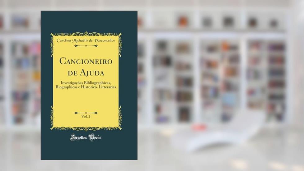 Cancioneiro de Ajuda, Vol. 2: Investigações Bibliographicas, Biographicas e Historico-Litterarias (Classic Reprint), do autor Carolina Michaëlis de Vasconcellos