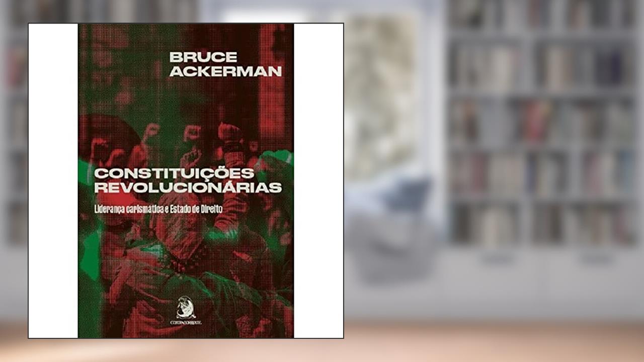 Constituições Revolucionárias: Liderança Carismática e Estado de Direito (Volume 1), do autor Bruce Ackerman