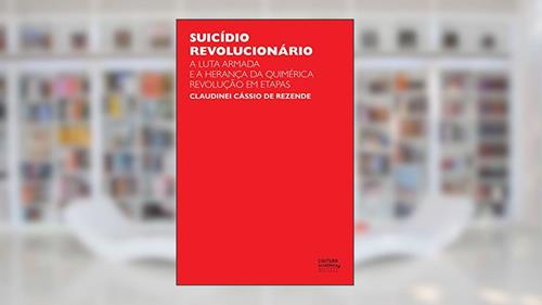 Capa de Suicídio revolucionário: a luta armada e a herança da quimérica revolução em etapas, do autor Claudinei Cássio de Rezende