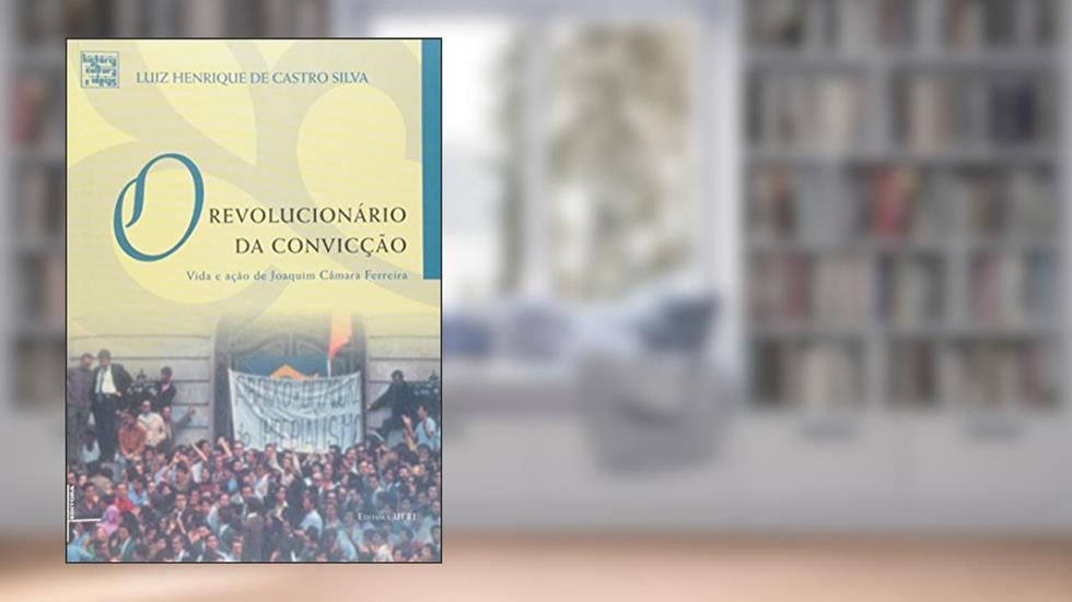 O Revolucionário da Convicção: Vida e Ação de Joaquim Câmara Ferreira, do autor Luiz Henrique De Castro Silva
