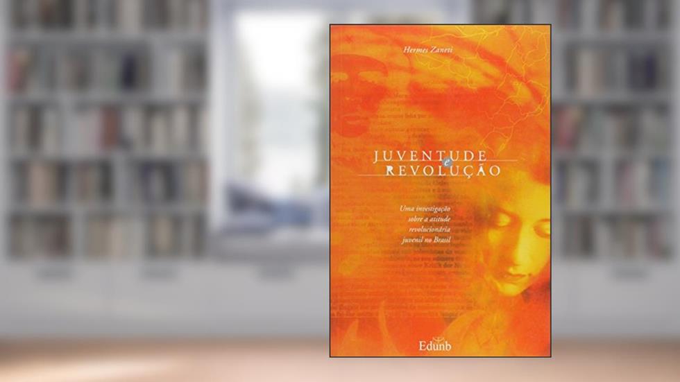 Juventude e Revolução: uma Investigação Sobre a Atitude Revolucionária Juvenil no Brasil, do autor Hermes Zaneti