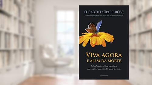 Capa de Viva Agora e Além da Morte: Reflexões da Médica Psiquiatra que Mudou a Percepção Sobre a Morte, do autor Elisabeth Kübler-Ross