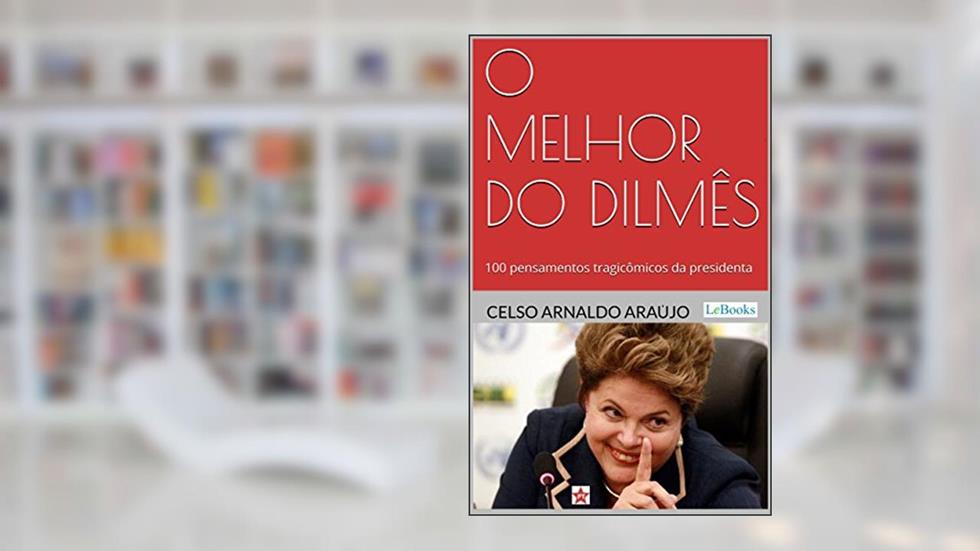 O melhor do Dilmês: 100 Pensamentos Tragicômicos da Presidenta, do autor Celso Arnaldo Araújo