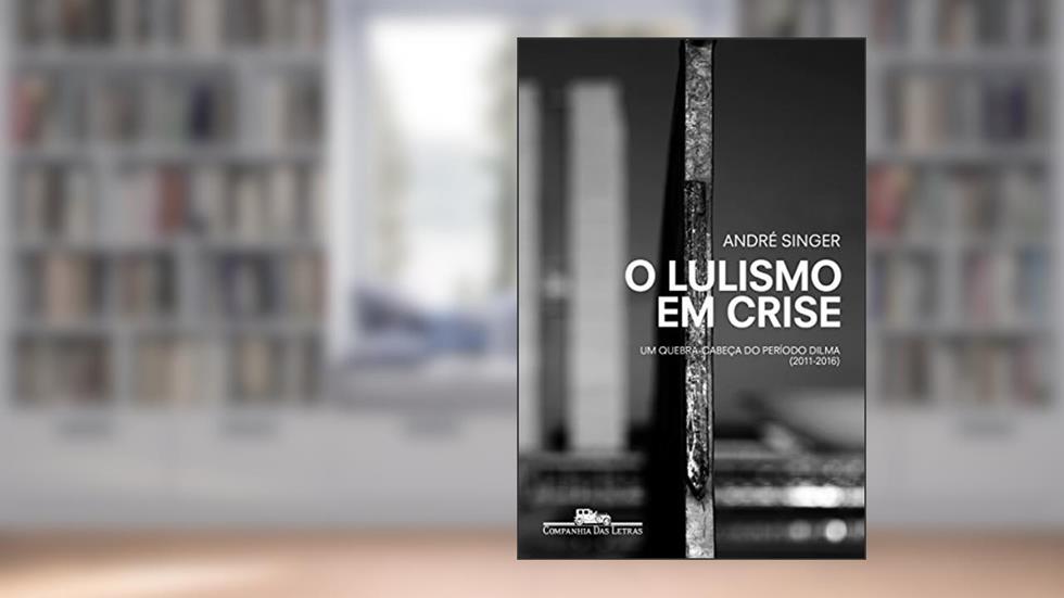 O lulismo em crise: Um quebra-cabeça do período Dilma (2011-2016), do autor André Singer