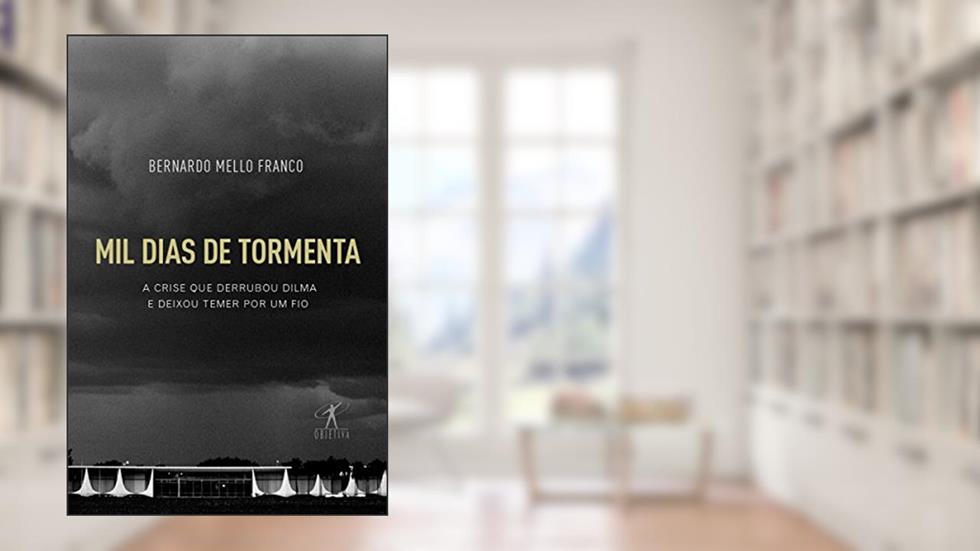 Mil dias de tormenta: A crise que derrubou Dilma e deixou Temer por um fio, do autor Bernardo Mello Franco