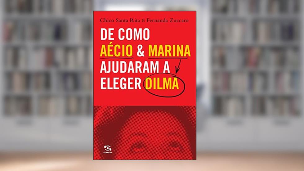 De Como Aécio & Marina Ajudaram a Eleger Dilma, do autor Chico Santa Rita; Fernanda Zuccaro