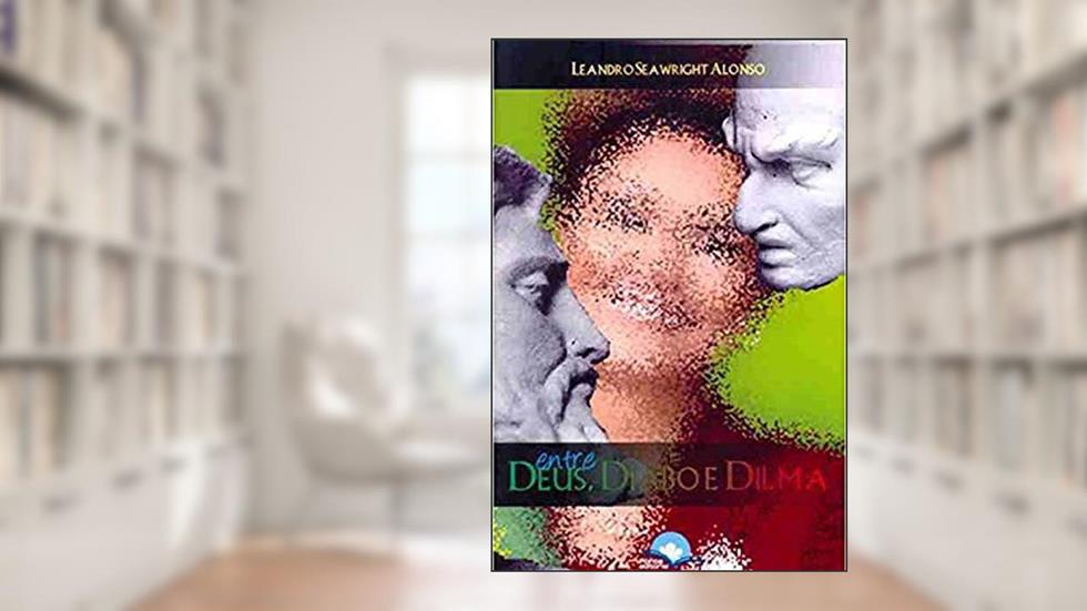 Entre Deus, Diabo e Dilma, do autor Leandro Seawright Alonso