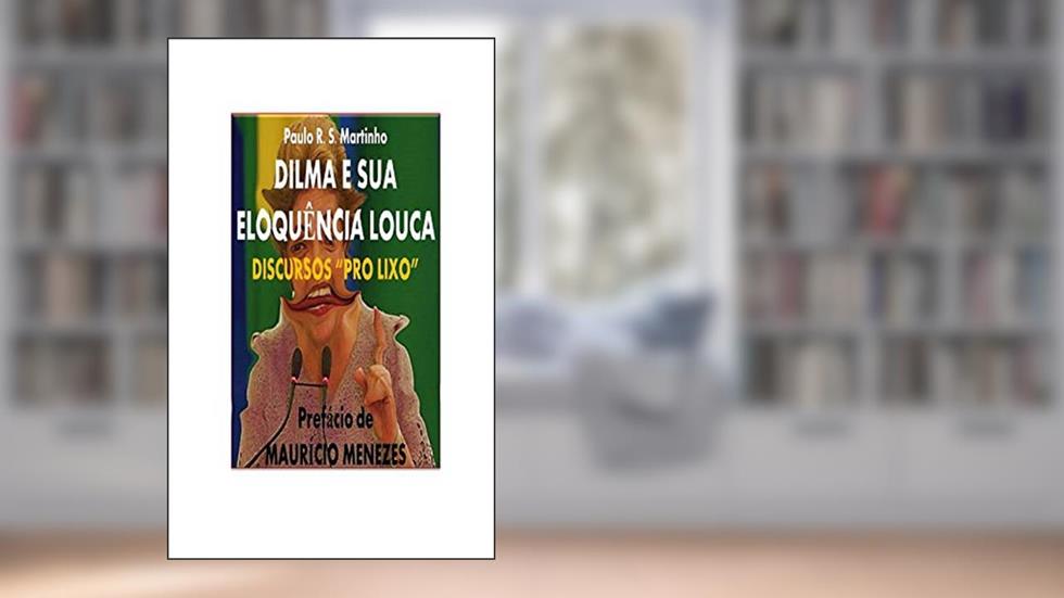 DILMA E SUA ELOQUÊNCIA LOUCA: DISCURSOS "PRO-LIXO", do autor Paulo Martinho