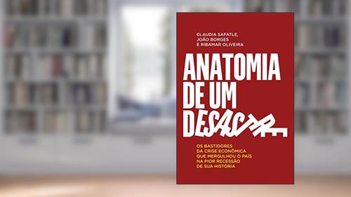 Capa de Anatomia de um desastre: Os bastidores da crise econômica que mergulhou o país na pior recessão da história, do autor Claudia Safatle; João Borges; Ribamar Oliveira