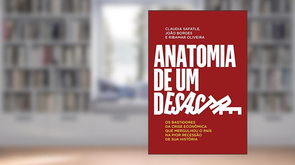 Anatomia de um desastre: Os bastidores da crise econômica que mergulhou o país na pior recessão da história, do autor Claudia Safatle; João Borges; Ribamar Oliveira