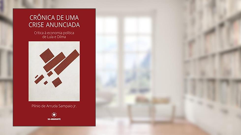 Crônica de uma crise anunciada: Crítica à economia política de Lula e Dilma, do autor Plínio Arruda Sampaio Jr.