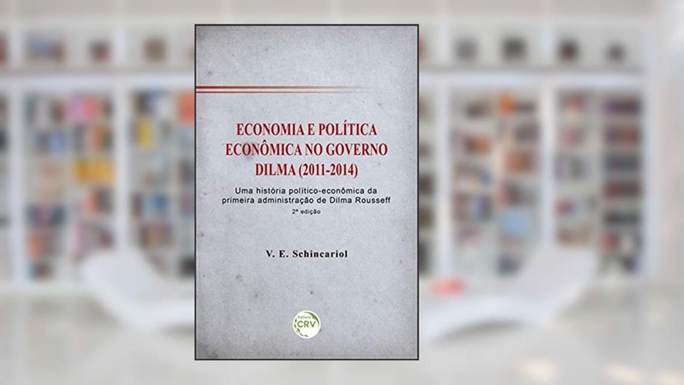 Economia e política econômica no governo Dilma (2011-2014): uma história político-econômica da primeira administração de dilma rousseff 2ª edição, do autor Vitor Eduardo Schincariol