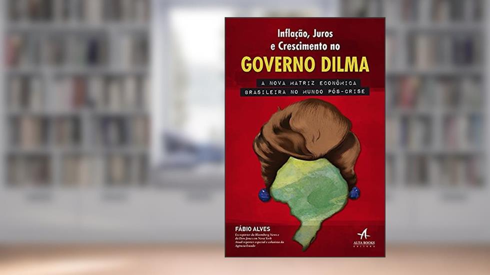 Inflação, Juros e Crescimento no Governo Dilma, do autor Fábio Alves