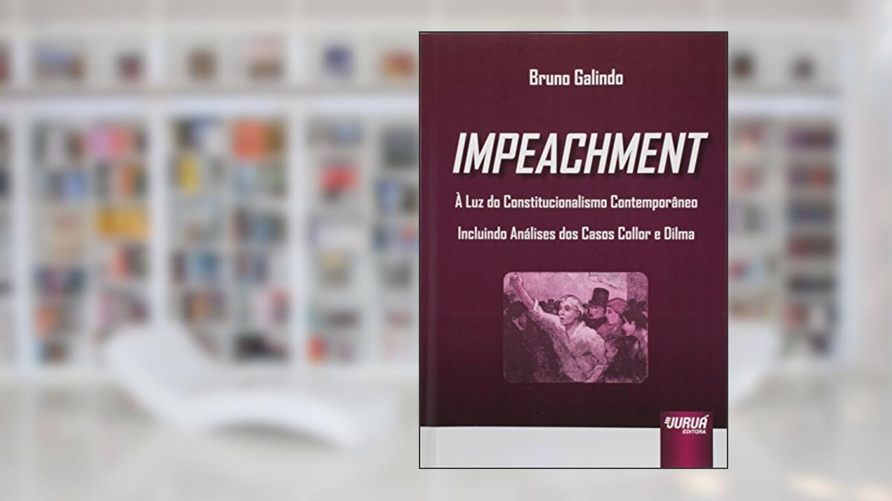 Impeachment: À Luz do Constitucionalismo Contemporâneo - Incluindo Análises dos Casos Collor e Dilma, do autor Bruno Galindo
