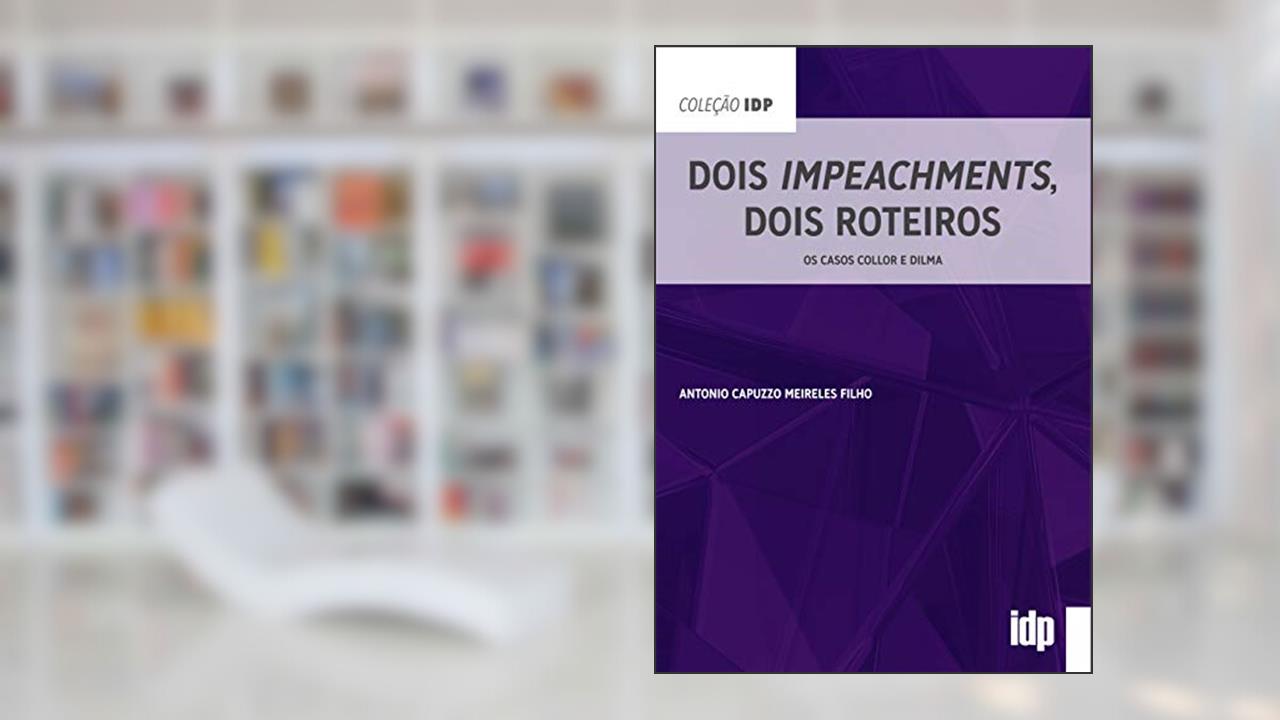 Dois Impeachments, Dois Roteiros: os Casos Collor e Dilma, do autor Antonio Capuzzo Meireles Filho