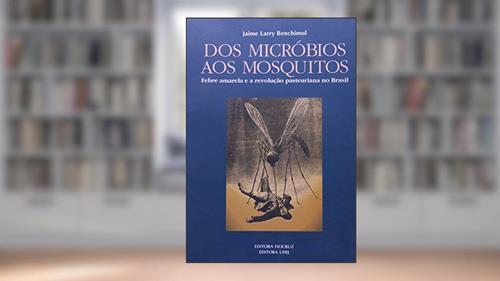 Capa de Dos Micróbios aos Mosquitos: Febre Amarela e a Revolução Pasteuriana no Brasil, do autor Jaime Larry Benchimol