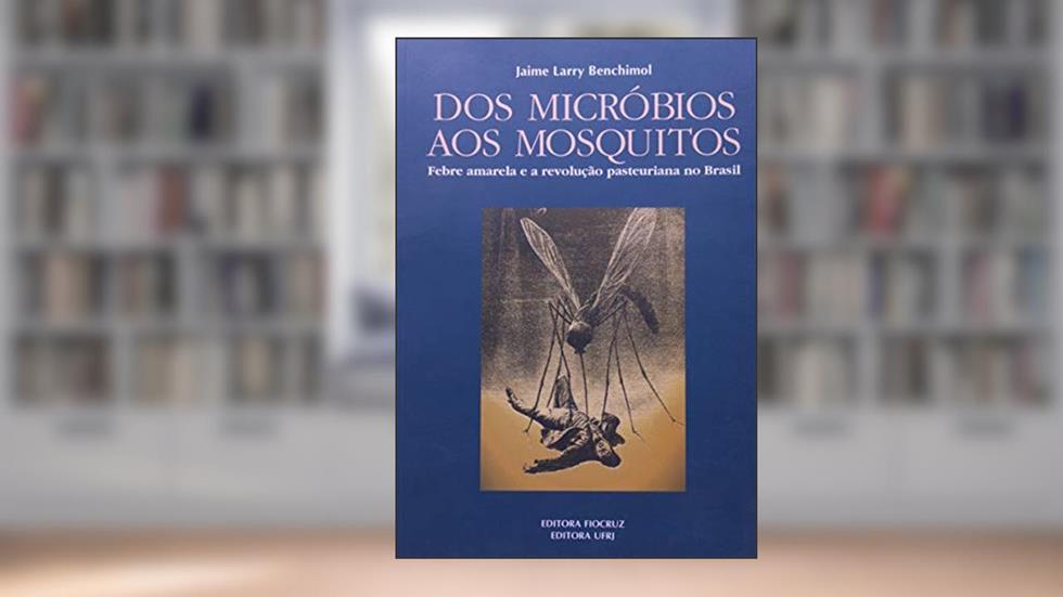 Dos Micróbios aos Mosquitos: Febre Amarela e a Revolução Pasteuriana no Brasil, do autor Jaime Larry Benchimol