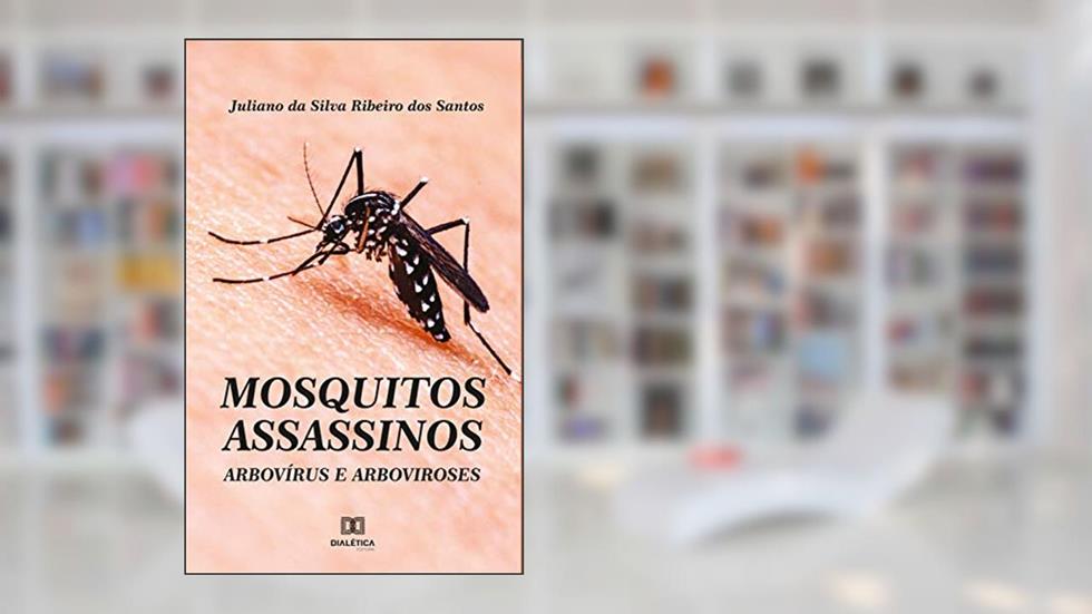 Mosquitos assassinos: arbovírus e arboviroses, do autor Juliano da Silva Ribeiro dos Santos