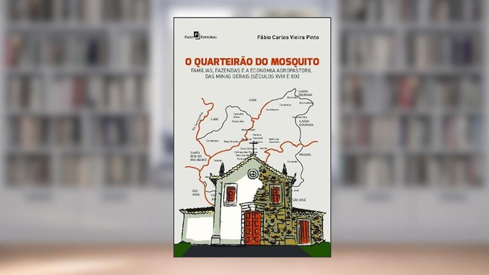 O Quarteirão do Mosquito: Famílias, Fazendas e a Economia Agropastoril das Minas Gerais (séculos XVIII e XIX), do autor Fábio Carlos Vieira Pinto