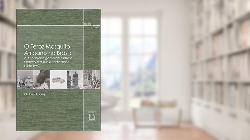 O feroz mosquito africano no Brasil: o Anopheles gambiae entre o silêncio e a sua erradicação (1930-1940), do autor Gabriel Lopes