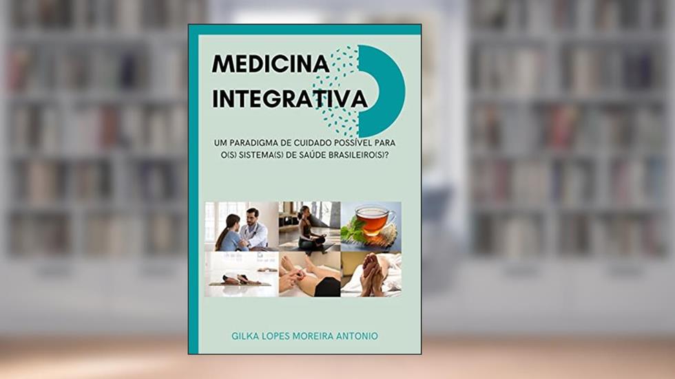 Medicina Integrativa: Um paradigma de cuidado possível para o(s) sistema(s) de saúde brasileiro(s)?, do autor Gilka Lopes Moreira Antonio