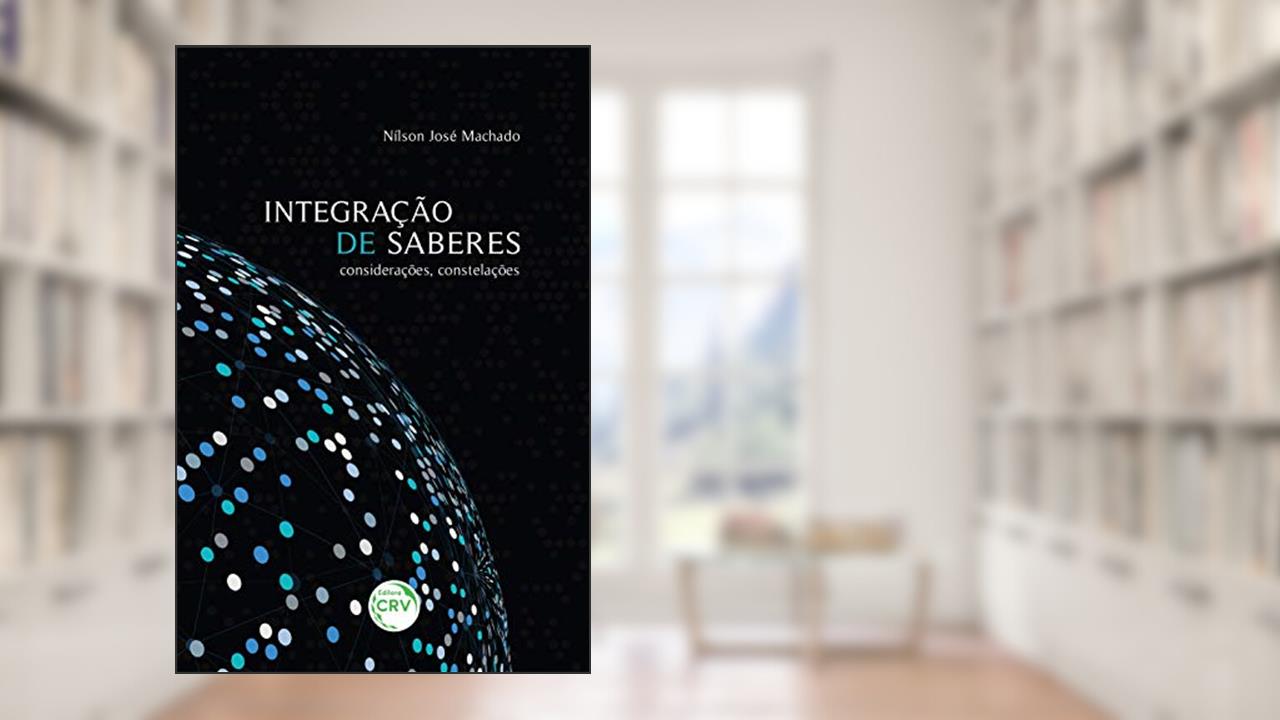 Integração de saberes: considerações, constelações, do autor Nílson José Machado