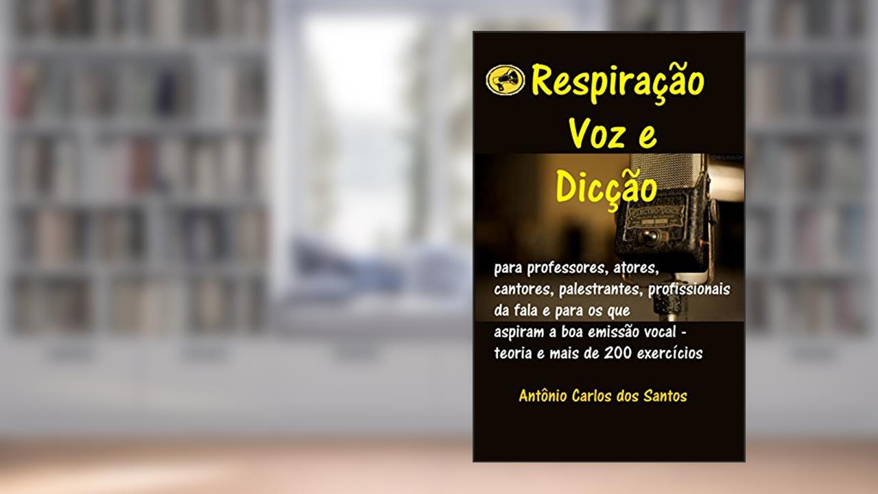 Respiração, voz e dicção: para professores, atores, cantores, palestrantes, profissionais da fala e para os que aspiram a boa emissão vocal - teoria e mais de 200 exercícios, do autor Antônio Carlos dos Santos