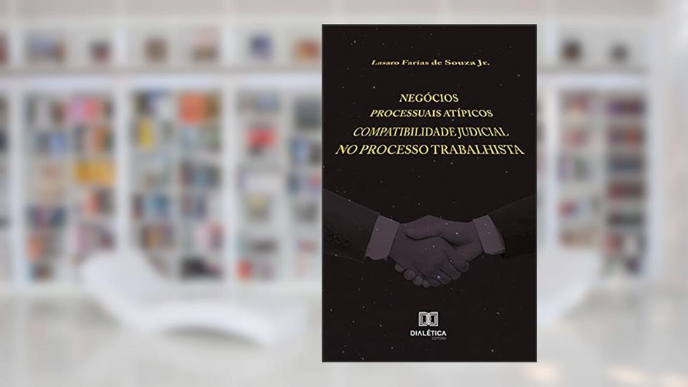 Negócios processuais atípicos: compatibilidade judicial no processo trabalhista, do autor Lasaro Farias de Souza Júnior