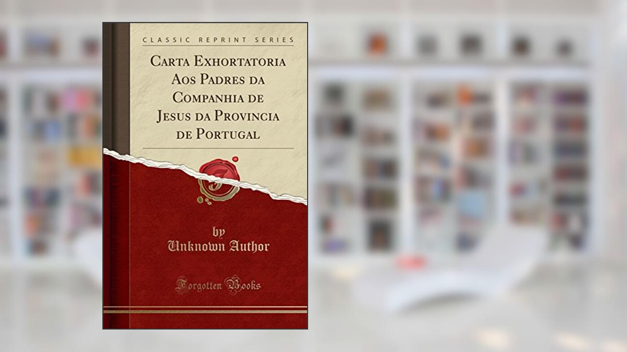 Carta Exhortatoria Aos Padres da Companhia de Jesus da Provincia de Portugal (Classic Reprint), do autor Unknown Author