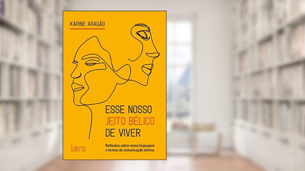 Esse nosso jeito bélico de viver: Reflexões sobre nossa linguagem e formas de comunicação afetiva, do autor Karine Aragão